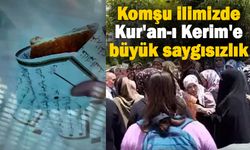 Komşu ilimizde Kur'an-ı Kerim'e büyük saygısızlık