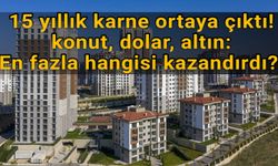 15 yıllık karne ortaya çıktı; konut, dolar, altın: En fazla hangisi kazandırdı?