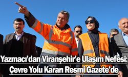 Yazmacı’nın Girişimleri Sonuç Verdi: Viranşehir Çevre Yolu İçin Önemli Adım