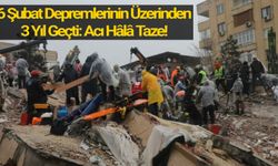 6 Şubat Depremlerinin Üzerinden 3 Yıl Geçti: Acı Hâlâ Taze