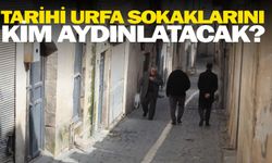 Tarihi Urfa sokaklarını kim aydınlatacak?