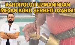 KARDİYOLOJİ UZMANINDAN MEYAN KÖKÜ ŞERBETİ UYARISI