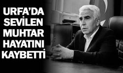 Urfa'da sevilen muhtar hayatını kaybetti