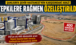 Şanlıurfa Şehir Hastanesi’nin karşısındaki arazi özelleştirildi