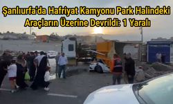 Şanlıurfa’da Hafriyat Kamyonu Park Halindeki Araçların Üzerine Devrildi: 1 Yaralı