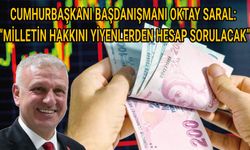 CUMHURBAŞKANI BAŞDANIŞMANI OKTAY SARAL: “MİLLETİN HAKKINI YİYENLERDEN HESAP SORULACAK”