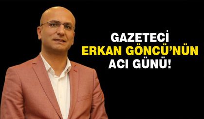 Gazeteci Erkan Göncü'nün acı günü!
