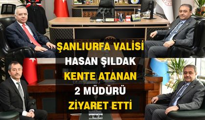 Vali Şıldak Urfa'ya yeni atanan 2 müdürü ziyaret etti