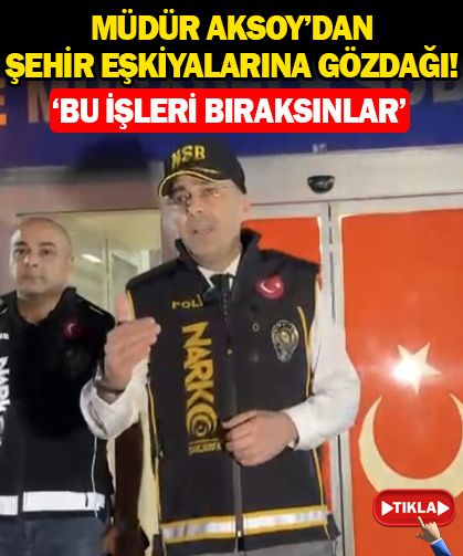 Müdür Aksoy'dan şehir eşkiyalarına gözdağı!