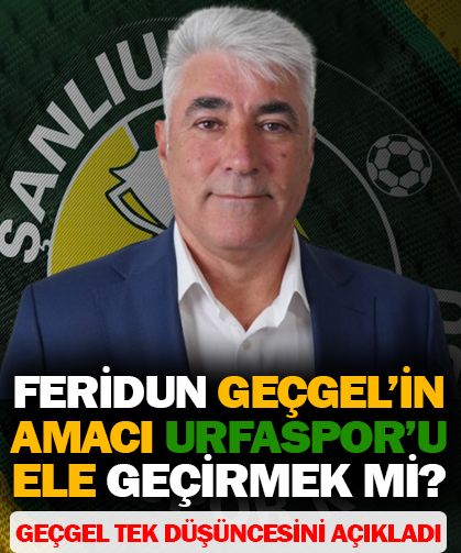 Feridun Geçgel'in amacı Urfaspor'u ele geçirmek mi?