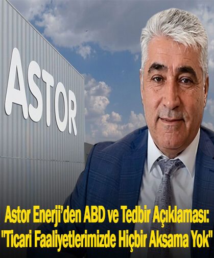 Astor Enerji’den ABD ve Tedbir Açıklaması: "Ticari Faaliyetlerimizde Hiçbir Aksama Yok"