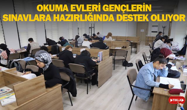 OKUMA EVLERİ GENÇLERİN SINAVLARA HAZIRLIĞINDA DESTEK OLUYOR