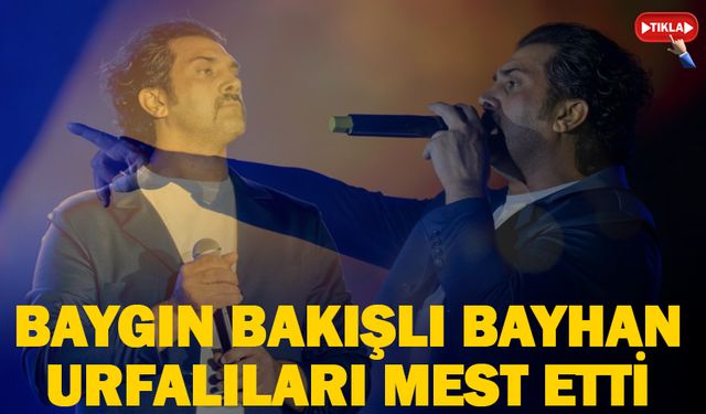 Baygın bakışlı Bayhan Urfalıları mest etti