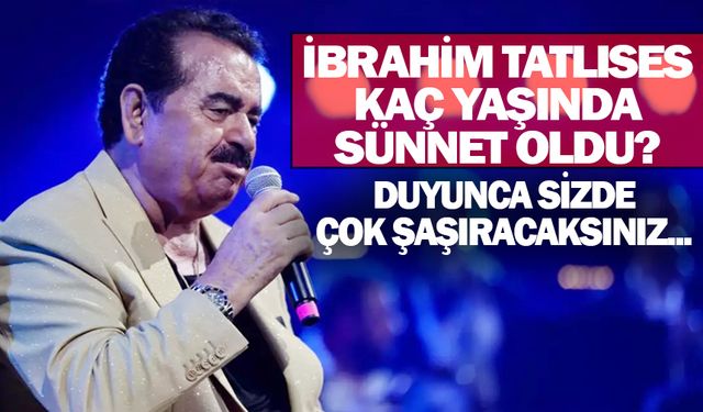 İbrahim Tatlıses kaç yaşında sünnet oldu?