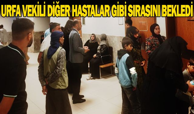 Urfa vekili diğer hastalar gibi sırasını bekledi