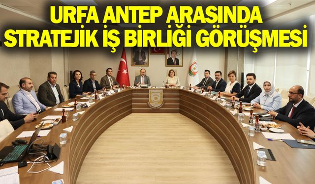 Urfa Antep arasında stratejik iş birliği görüşmesi