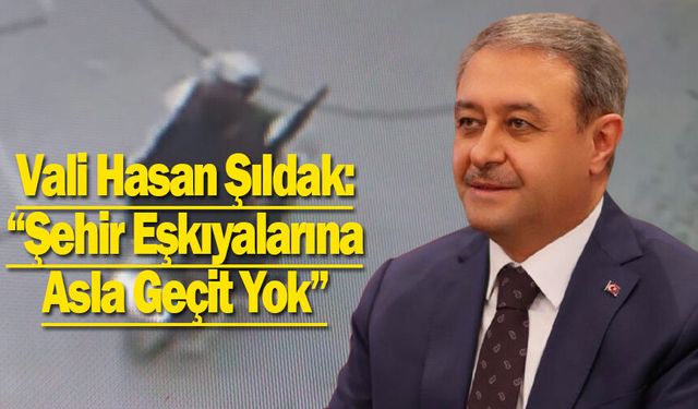 Vali Hasan Şıldak: “Şehir Eşkıyalarına Asla Geçit Yok”
