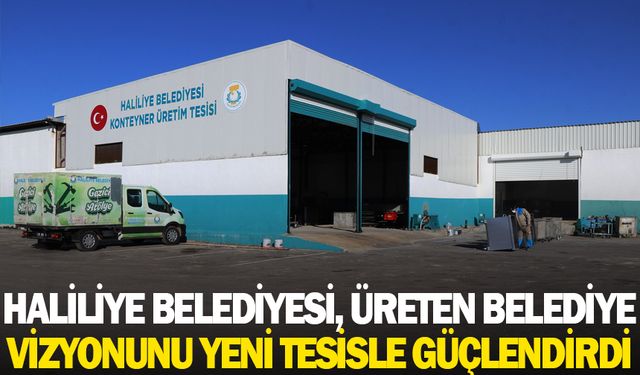 HALİLİYE BELEDİYESİ, ÜRETEN BELEDİYE VİZYONUNU YENİ TESİSLE GÜÇLENDİRDİ