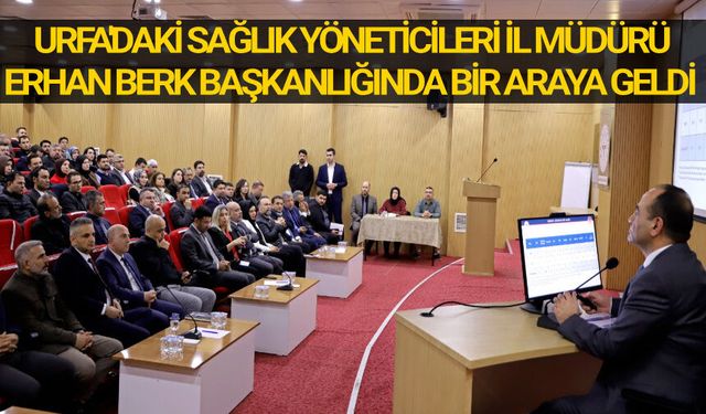Urfa'daki sağlık yöneticileri İl Müdürü Erhan Berk başkanlığında bir araya geldi
