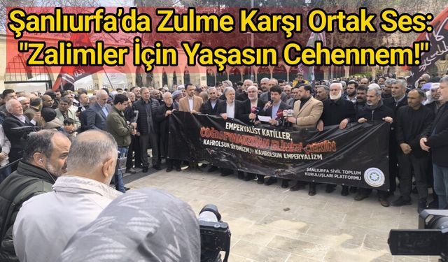 Şanlıurfa’da Zulme Karşı Ortak Ses: "Zalimler İçin Yaşasın Cehennem!"
