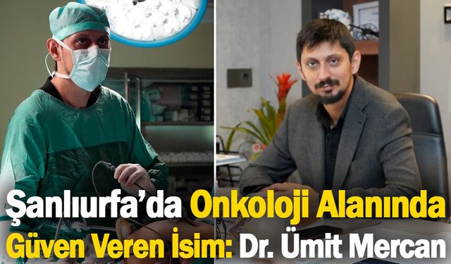Şanlıurfa’da Onkoloji Alanında Güven Veren İsim: Dr. Ümit Mercan
