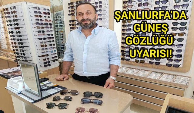 ŞANLIURFA’DA GÜNEŞ GÖZLÜĞÜ UYARISI