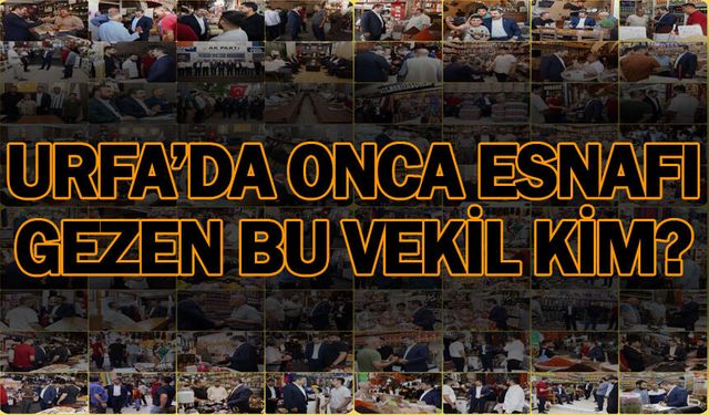 Urfa'da onca esnafı gezen bu vekil kim?