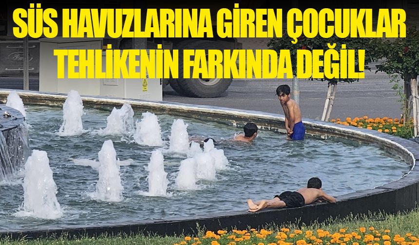 Süs havuzlarına giren çocuklar tehlikenin farkında değil!