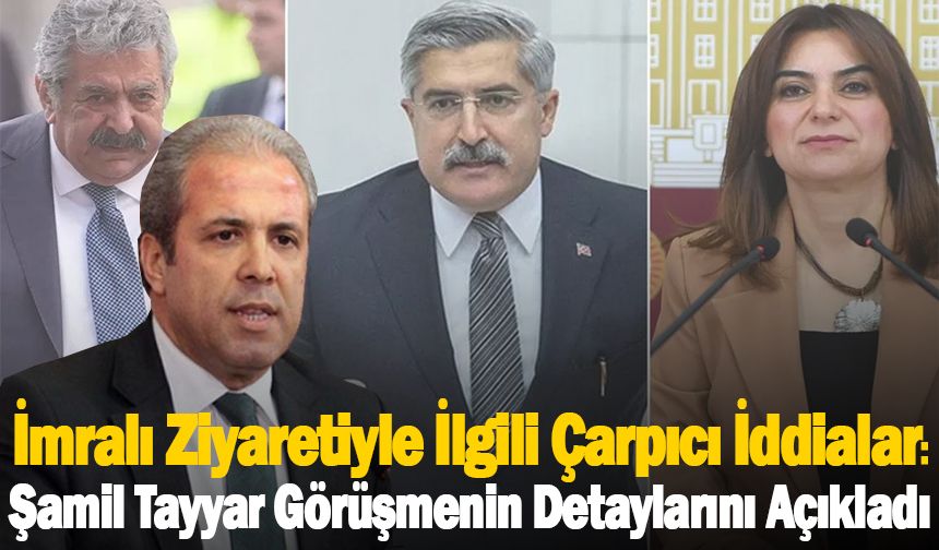 İmralı Ziyaretiyle İlgili Çarpıcı İddialar: Şamil Tayyar Görüşmenin Detaylarını Açıkladı