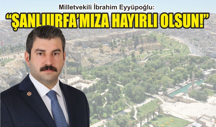 Milletvekili Eyyüpoğlu'ndan Urfa'ya müjde...