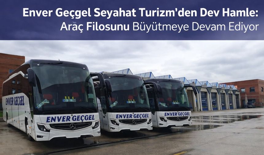 Türkiye’nin En Büyük Filosuna Doğru: Enver Geçgel Turizm