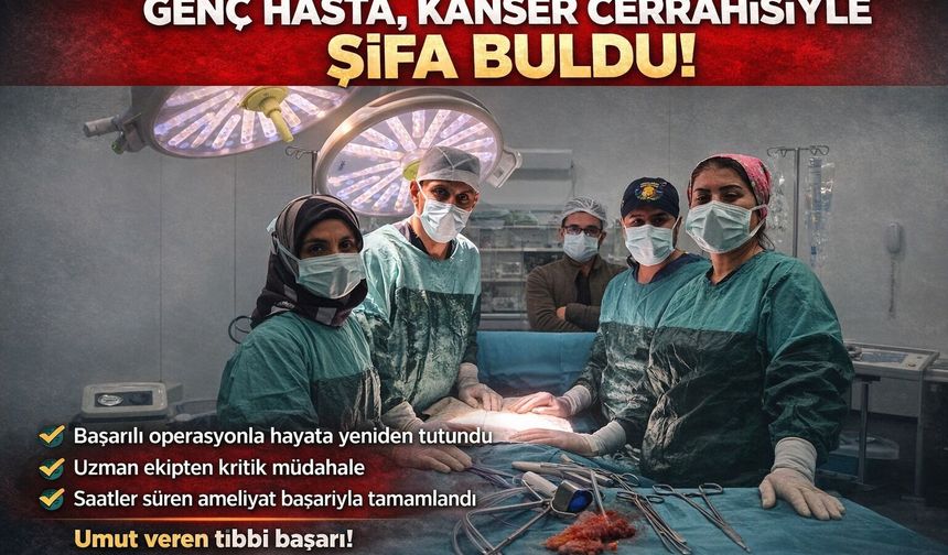 GENÇ HASTA, KANSER CERRAHİSİYLE ŞİFA BULDU!