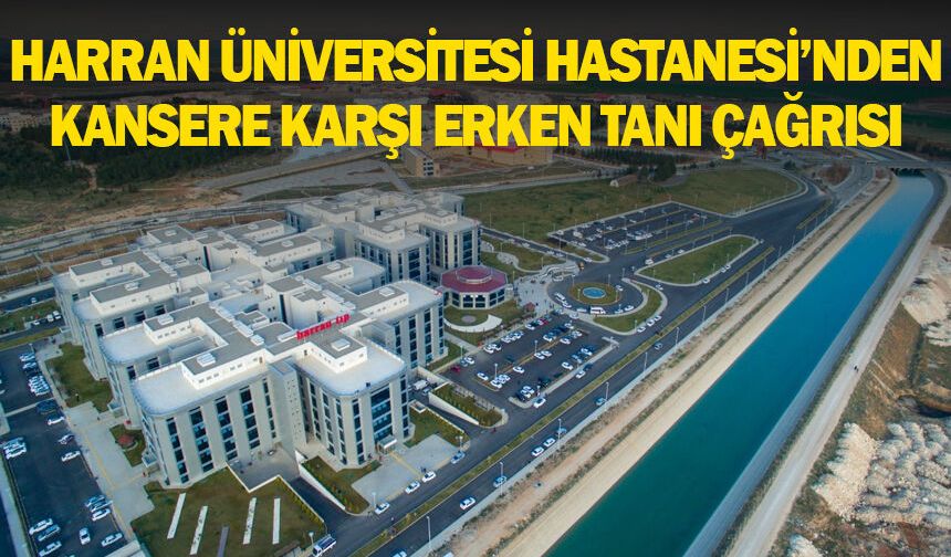 HARRAN ÜNİVERSİTESİ HASTANESİ’NDEN KANSERE KARŞI ERKEN TANI ÇAĞRISI