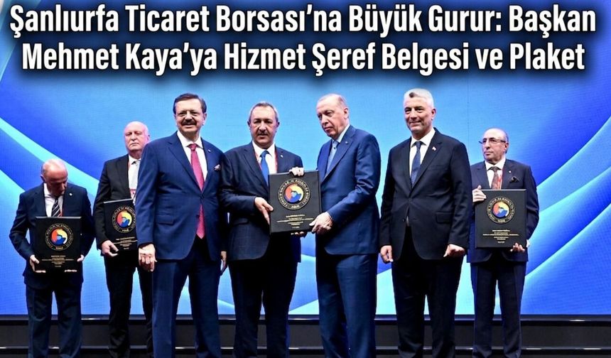 Şanlıurfa Ticaret Borsası’na Büyük Gurur: Başkan Mehmet Kaya’ya Hizmet Şeref Belgesi ve Plaket