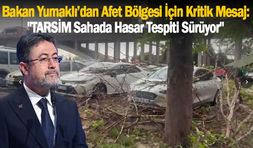 Bakan Yumaklı’dan Afet Bölgesi İçin Kritik Mesaj: "TARSİM Sahada, Hasar Tespiti Sürüyor"