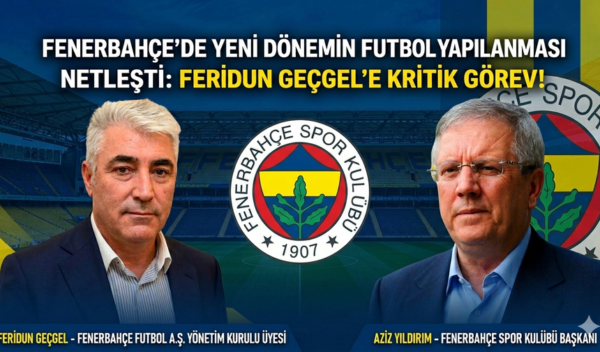 Feridun Geçgel’in Fenerbahçe’deki görevi belli oldu
