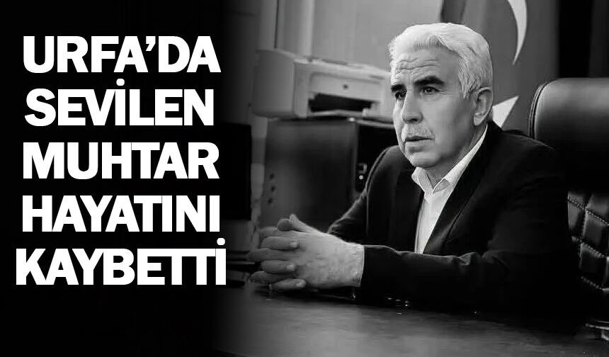 Urfa'da sevilen muhtar hayatını kaybetti