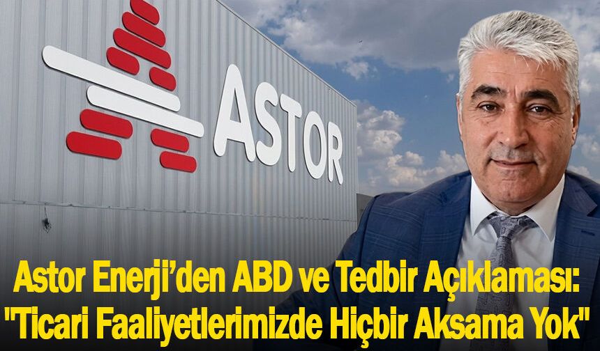 Astor Enerji’den ABD ve Tedbir Açıklaması: "Ticari Faaliyetlerimizde Hiçbir Aksama Yok"