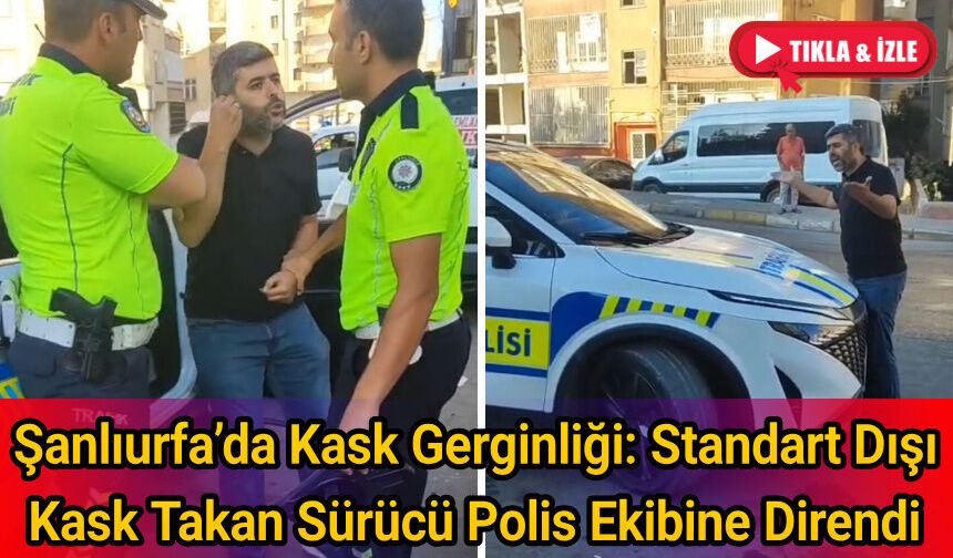 Şanlıurfa’da Kask Gerginliği: Standart Dışı Kask Takan Sürücü Polis Ekibine Direndi