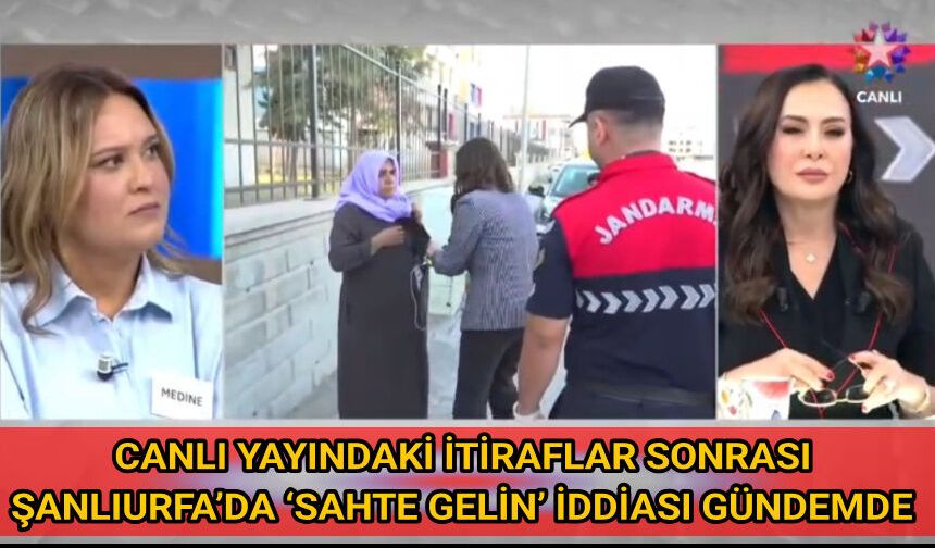 CANLI YAYINDAKİ İTİRAFLAR SONRASI ŞANLIURFA’DA ‘SAHTE GELİN’ İDDİASI GÜNDEMDE