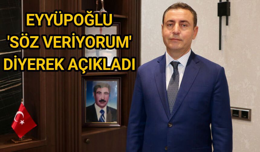 Eyyüpoğlu söz veriyorum diyerek açıkladı