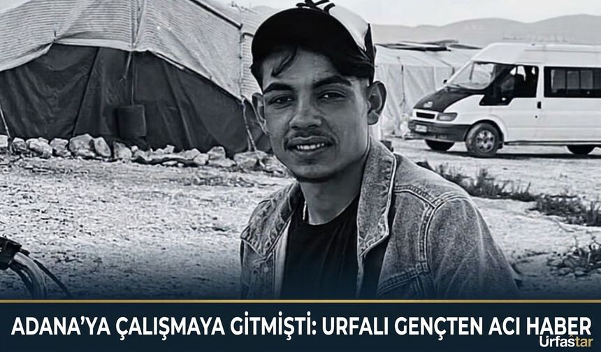 Şanlıurfa’dan Çalışmaya Gitmişti: Acı Haber Adana’dan Geldi!
