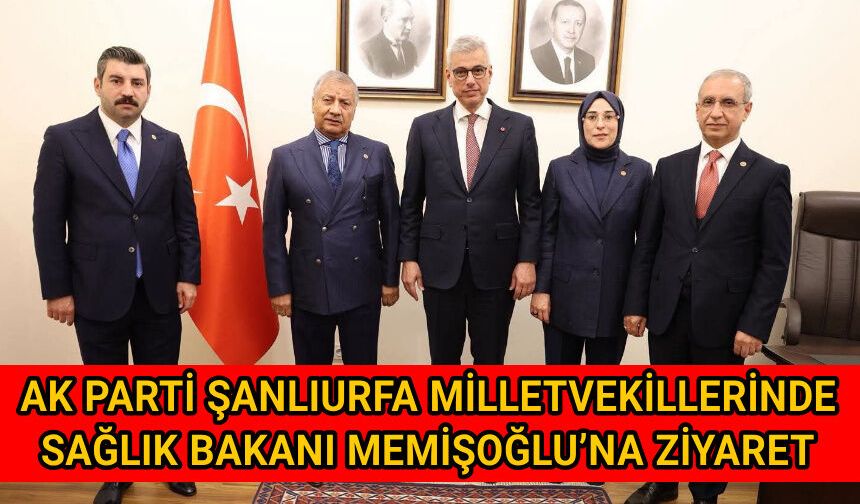 AK PARTİ ŞANLIURFA MİLLETVEKİLLERİNDEN SAĞLIK BAKANI MEMİŞOĞLU’NA ZİYARET