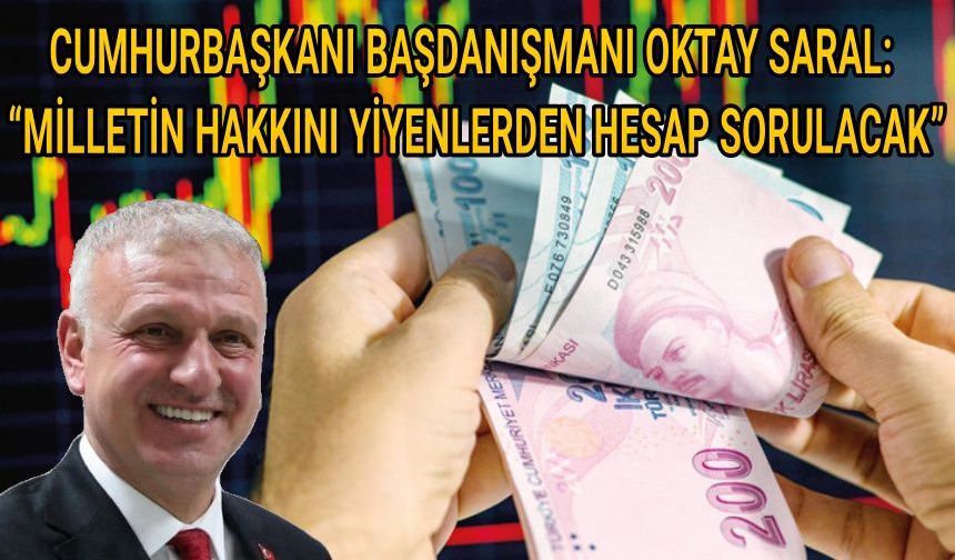 CUMHURBAŞKANI BAŞDANIŞMANI OKTAY SARAL: “MİLLETİN HAKKINI YİYENLERDEN HESAP SORULACAK”
