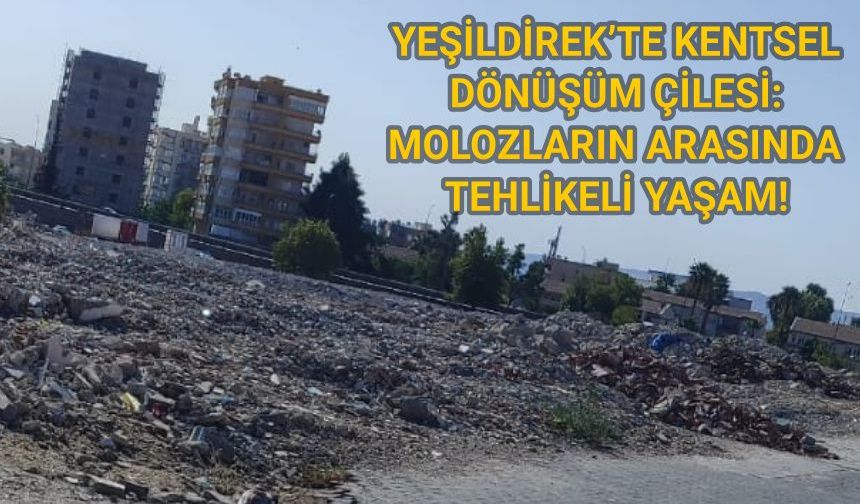 YEŞİLDİREK’TE KENTSEL DÖNÜŞÜM ÇİLESİ: MOLOZLARIN ARASINDA TEHLİKELİ YAŞAM!