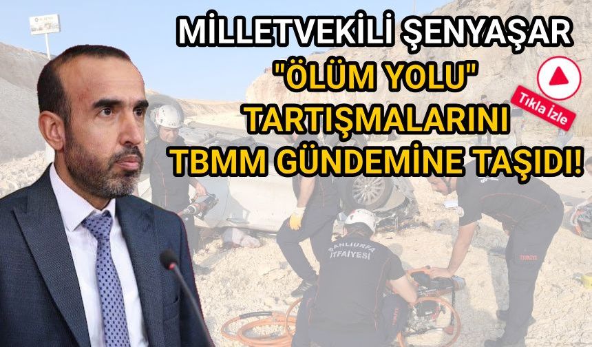 MİLLETVEKİLİ ŞENYAŞAR "ÖLÜM YOLU" TARTIŞMALARINI TBMM GÜNDEMİNE TAŞIDI!