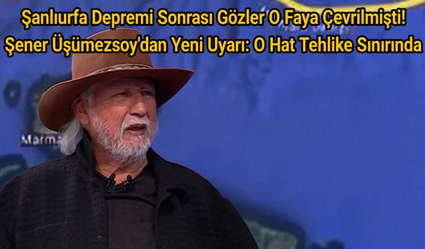 Şanlıurfa Depremi Sonrası Gözler O Faya Çevrilmişti! Şener Üşümezsoy'dan Yeni Uyarı: O Hat Tehlike Sınırında